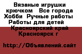 Вязаные игрушки крючком - Все города Хобби. Ручные работы » Работы для детей   . Красноярский край,Красноярск г.